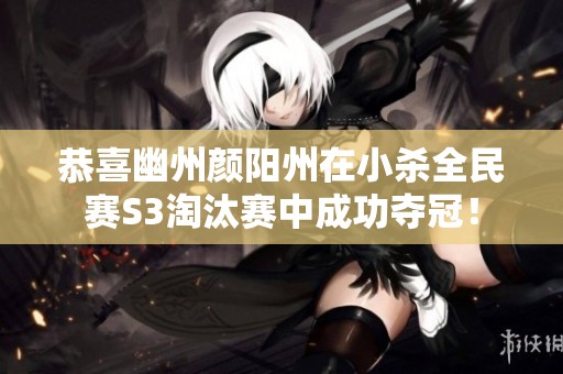 恭喜幽州颜阳州在小杀全民赛S3淘汰赛中成功夺冠！