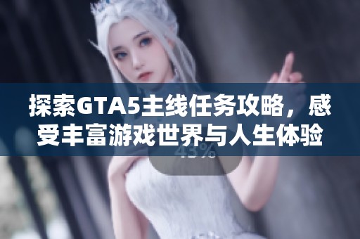 探索GTA5主线任务攻略，感受丰富游戏世界与人生体验