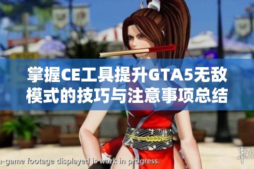 掌握CE工具提升GTA5无敌模式的技巧与注意事项总结