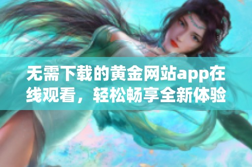 无需下载的黄金网站app在线观看，轻松畅享全新体验