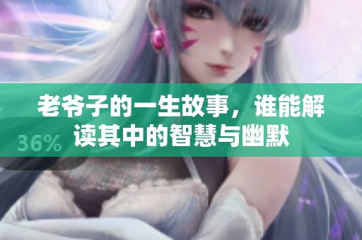 老爷子的一生故事，谁能解读其中的智慧与幽默