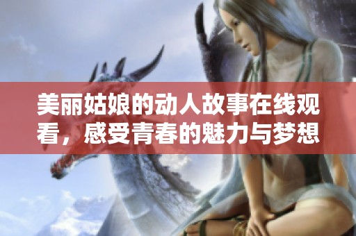 美丽姑娘的动人故事在线观看，感受青春的魅力与梦想