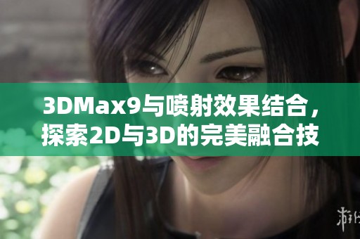 3DMax9与喷射效果结合，探索2D与3D的完美融合技巧