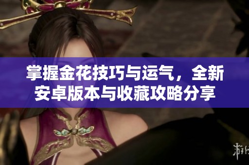 掌握金花技巧与运气，全新安卓版本与收藏攻略分享
