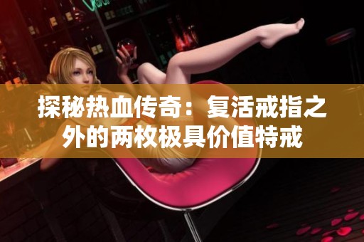 探秘热血传奇：复活戒指之外的两枚极具价值特戒