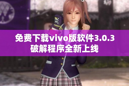 免费下载vivo版软件3.0.3破解程序全新上线