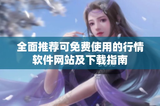 全面推荐可免费使用的行情软件网站及下载指南