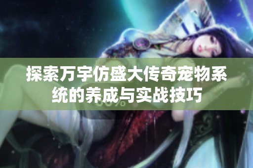 探索万宇仿盛大传奇宠物系统的养成与实战技巧