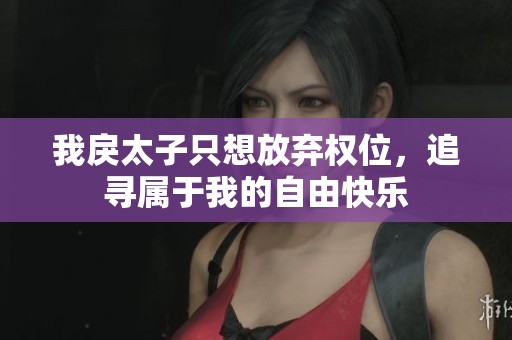 我戾太子只想放弃权位，追寻属于我的自由快乐