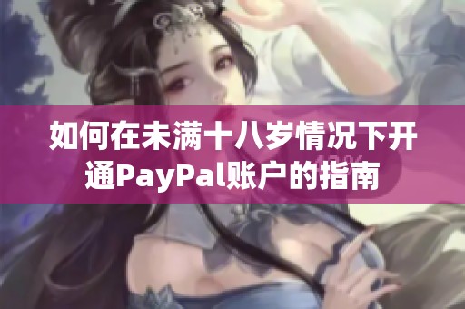 如何在未满十八岁情况下开通PayPal账户的指南