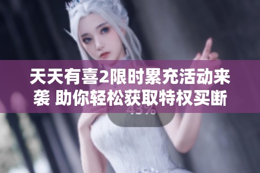 天天有喜2限时累充活动来袭 助你轻松获取特权买断资格