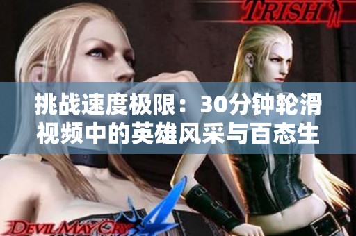 挑战速度极限：30分钟轮滑视频中的英雄风采与百态生活