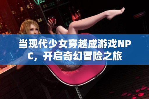 当现代少女穿越成游戏NPC，开启奇幻冒险之旅