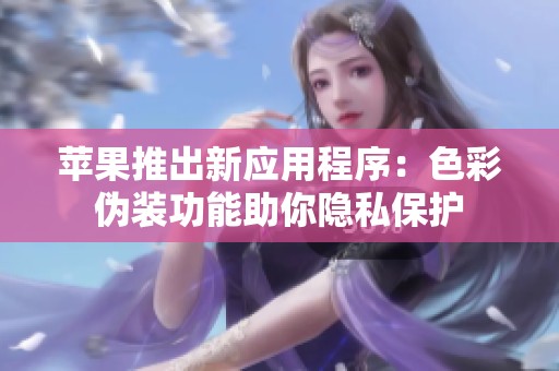 苹果推出新应用程序：色彩伪装功能助你隐私保护