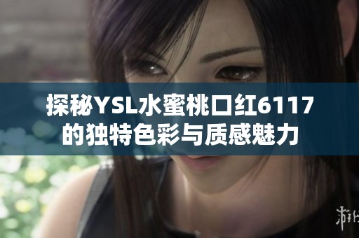 探秘YSL水蜜桃口红6117的独特色彩与质感魅力