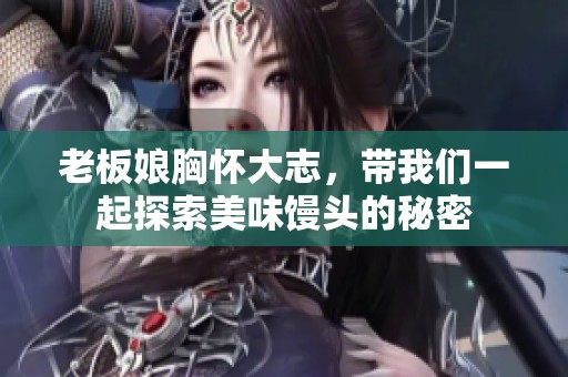 老板娘胸怀大志，带我们一起探索美味馒头的秘密