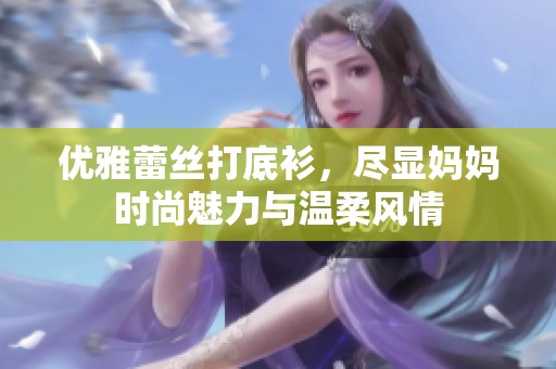 优雅蕾丝打底衫，尽显妈妈时尚魅力与温柔风情