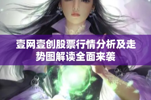 壹网壹创股票行情分析及走势图解读全面来袭