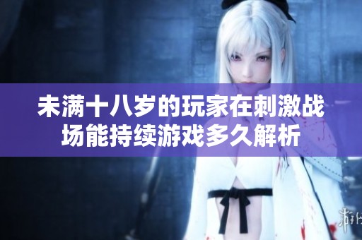 未满十八岁的玩家在刺激战场能持续游戏多久解析
