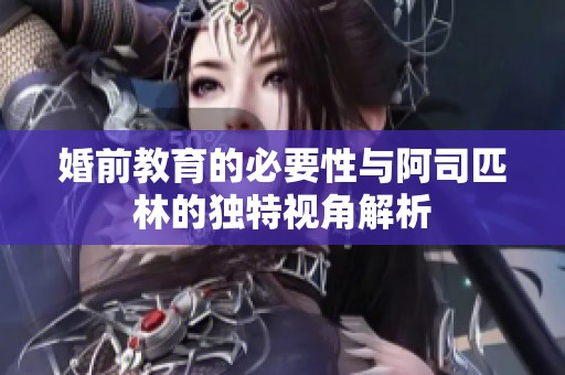 婚前教育的必要性与阿司匹林的独特视角解析
