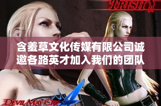 含羞草文化传媒有限公司诚邀各路英才加入我们的团队