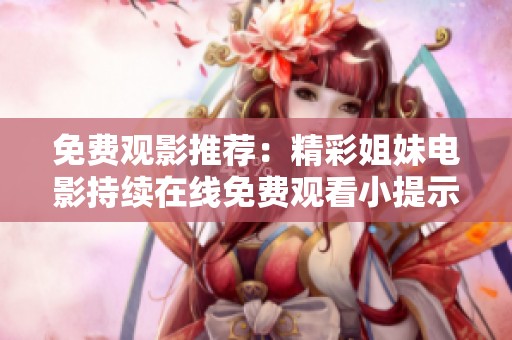 免费观影推荐：精彩姐妹电影持续在线免费观看小提示