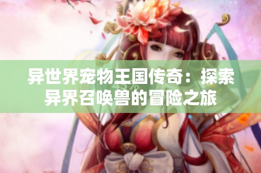 异世界宠物王国传奇：探索异界召唤兽的冒险之旅