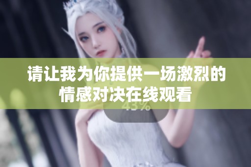 请让我为你提供一场激烈的情感对决在线观看