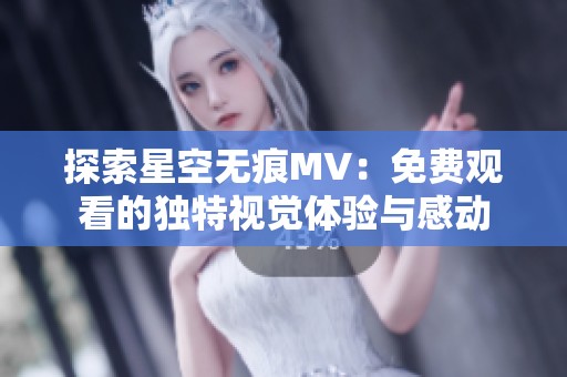 探索星空无痕MV：免费观看的独特视觉体验与感动