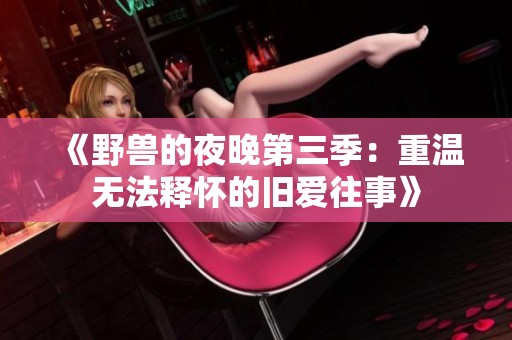 《野兽的夜晚第三季：重温无法释怀的旧爱往事》