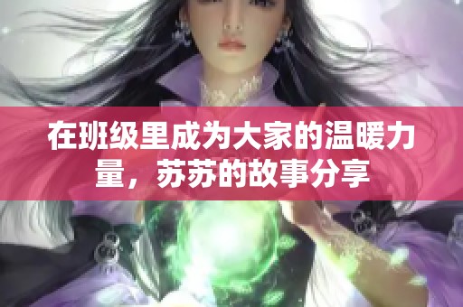 在班级里成为大家的温暖力量，苏苏的故事分享