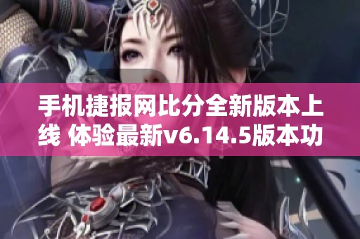 手机捷报网比分全新版本上线 体验最新v6.14.5版本功能