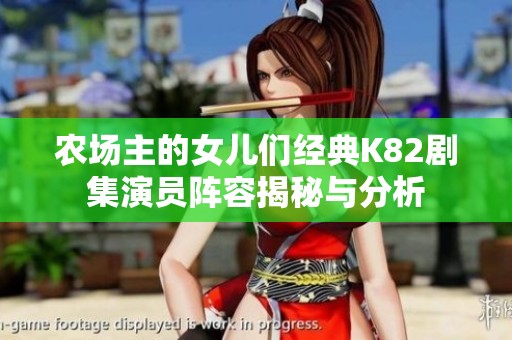 农场主的女儿们经典K82剧集演员阵容揭秘与分析
