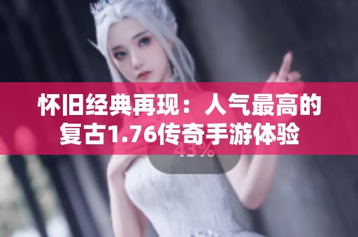 怀旧经典再现：人气最高的复古1.76传奇手游体验