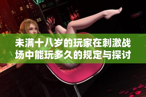 未满十八岁的玩家在刺激战场中能玩多久的规定与探讨