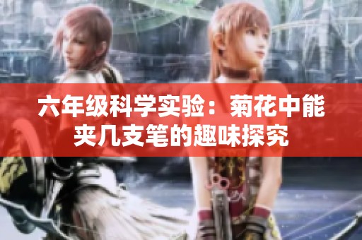 六年级科学实验：菊花中能夹几支笔的趣味探究