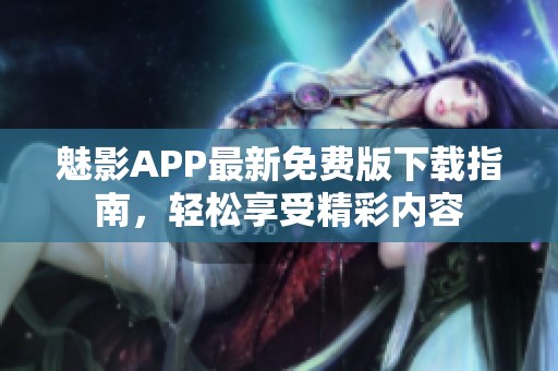 魅影APP最新免费版下载指南，轻松享受精彩内容