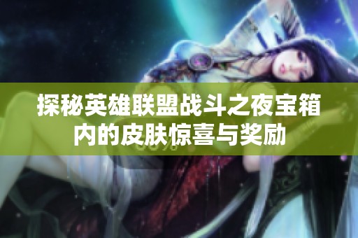 探秘英雄联盟战斗之夜宝箱内的皮肤惊喜与奖励
