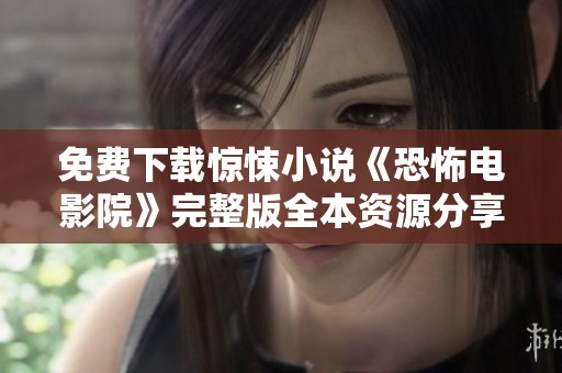 免费下载惊悚小说《恐怖电影院》完整版全本资源分享