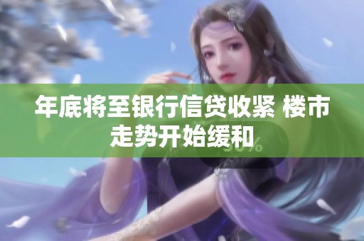 年底将至银行信贷收紧 楼市走势开始缓和