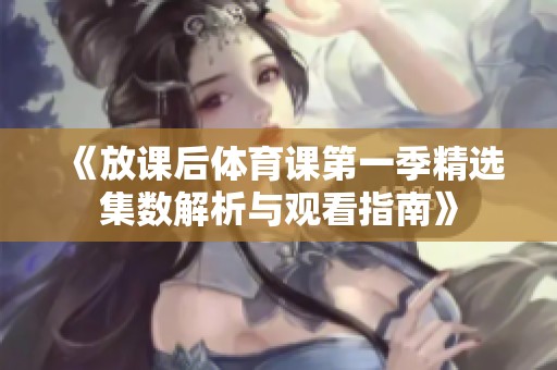 《放课后体育课第一季精选集数解析与观看指南》