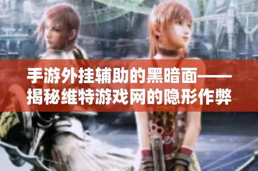手游外挂辅助的黑暗面——揭秘维特游戏网的隐形作弊者