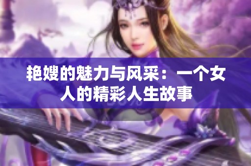 艳嫂的魅力与风采：一个女人的精彩人生故事