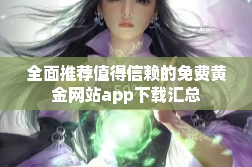 全面推荐值得信赖的免费黄金网站app下载汇总