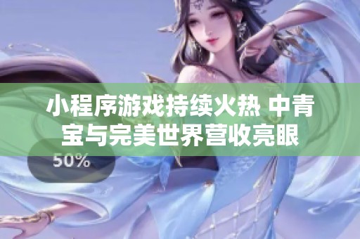 小程序游戏持续火热 中青宝与完美世界营收亮眼