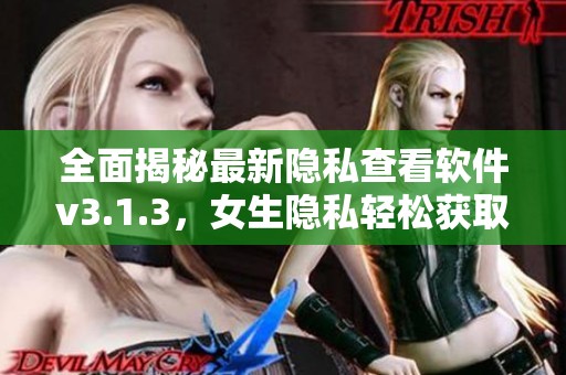 全面揭秘最新隐私查看软件v3.1.3，女生隐私轻松获取！