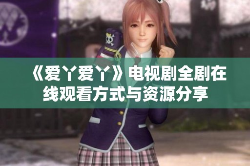 《爱丫爱丫》电视剧全剧在线观看方式与资源分享