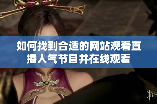如何找到合适的网站观看直播人气节目并在线观看