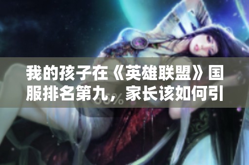 我的孩子在《英雄联盟》国服排名第九，家长该如何引导他？