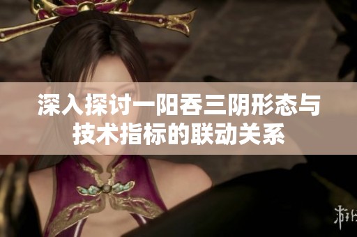 深入探讨一阳吞三阴形态与技术指标的联动关系